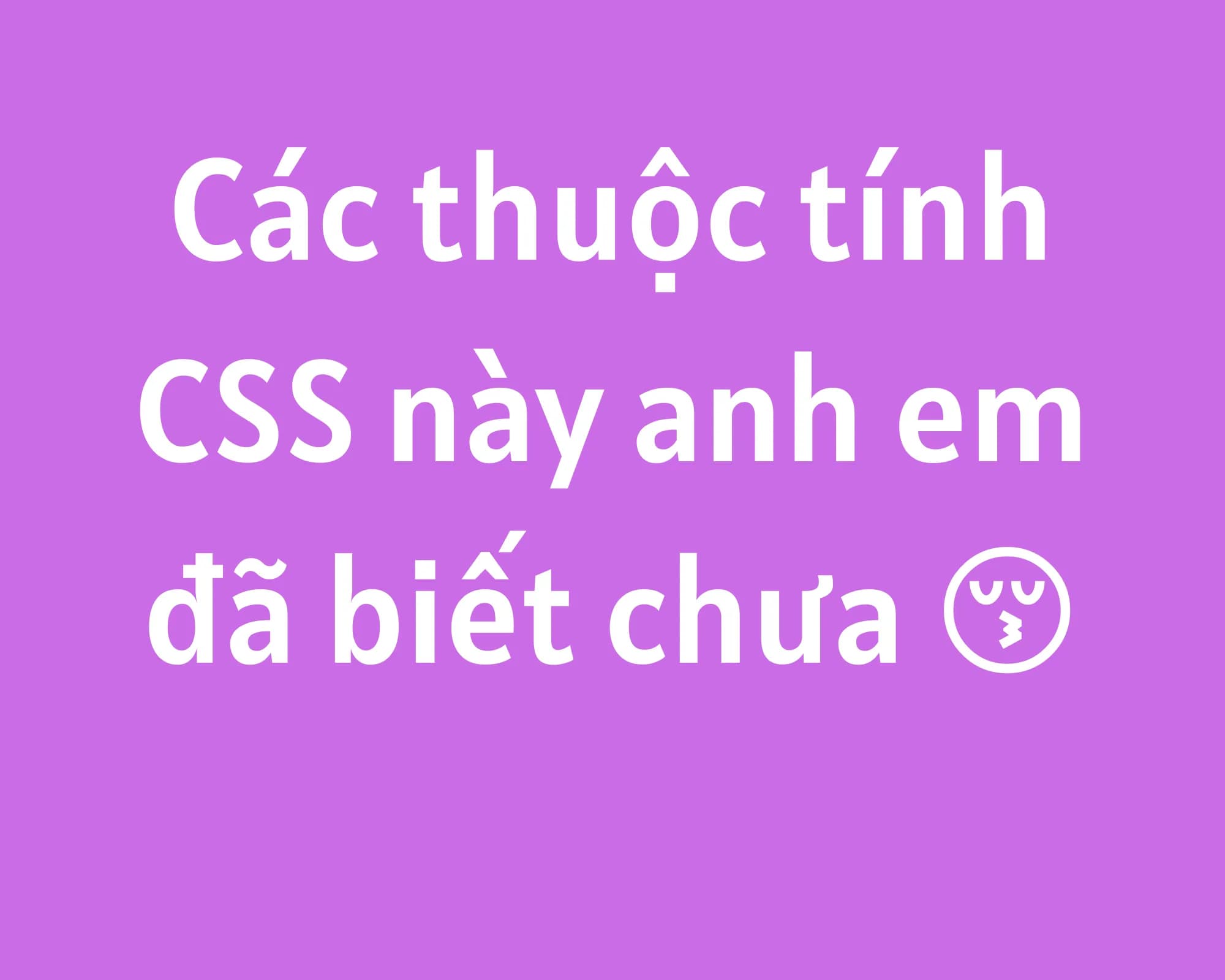 Anh em đã biết những thuộc tính CSS này chưa hè?